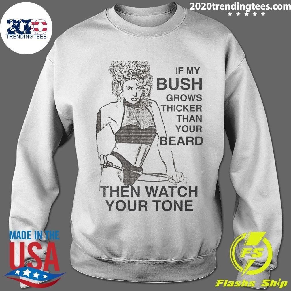 Sexy Girl Funny If My Bush Grows Thicker Than Your Beard Then Watch Your Tone Shirt