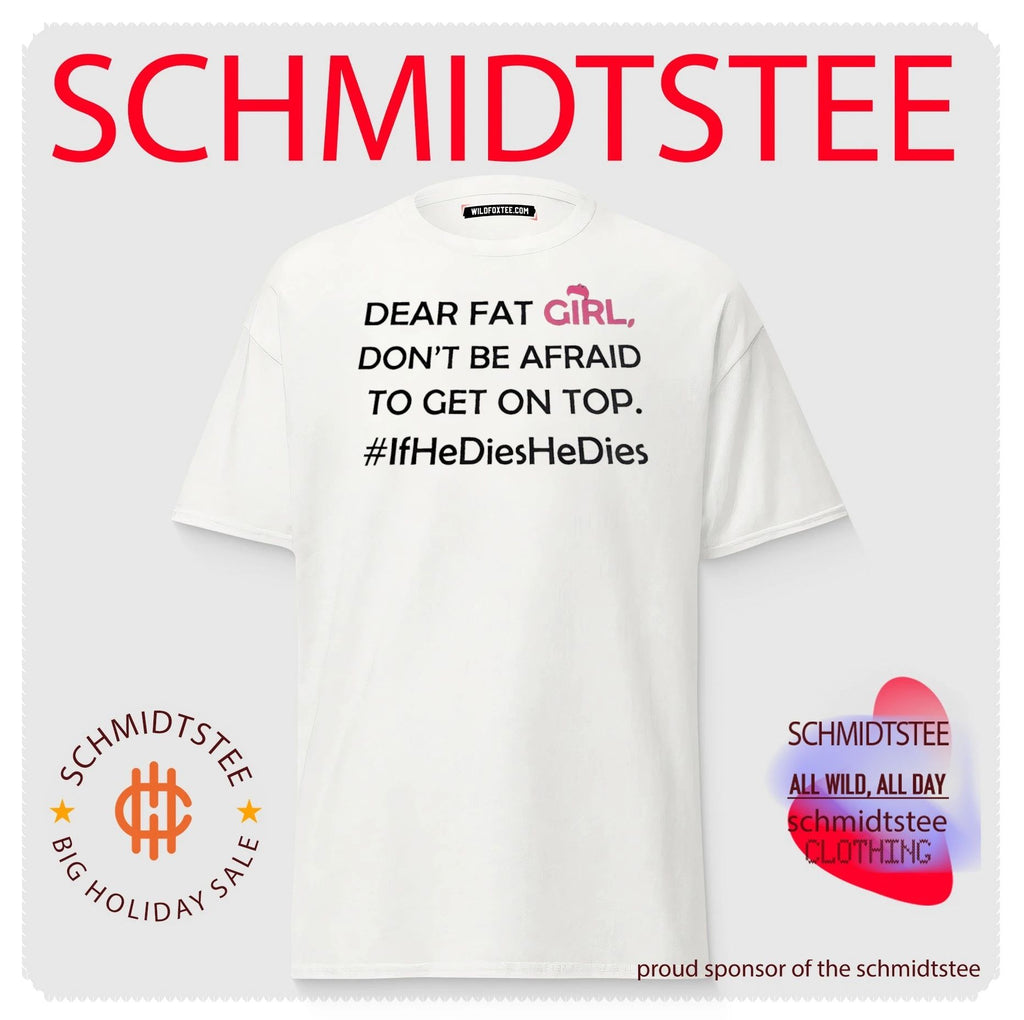 Dear fat girl don’t be afraid to get on top if he dies shirt