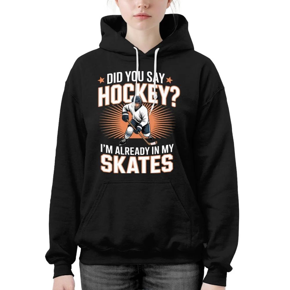 Hockey Player Did You Say Hockey I’m Already In My Skates Hoodie