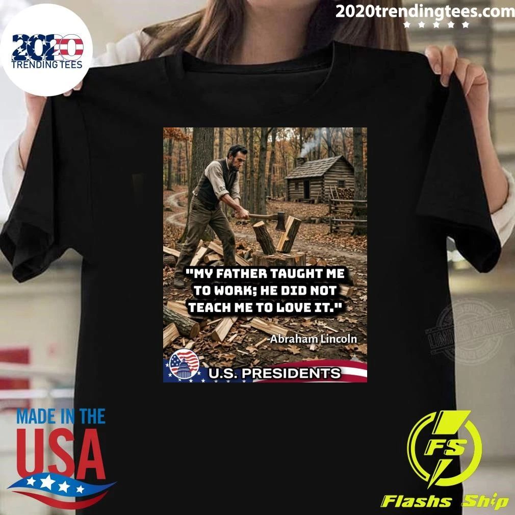 My Father Taught Me To Work, He Did Not Teach Me To Love It Abraham Lincoln Shirt