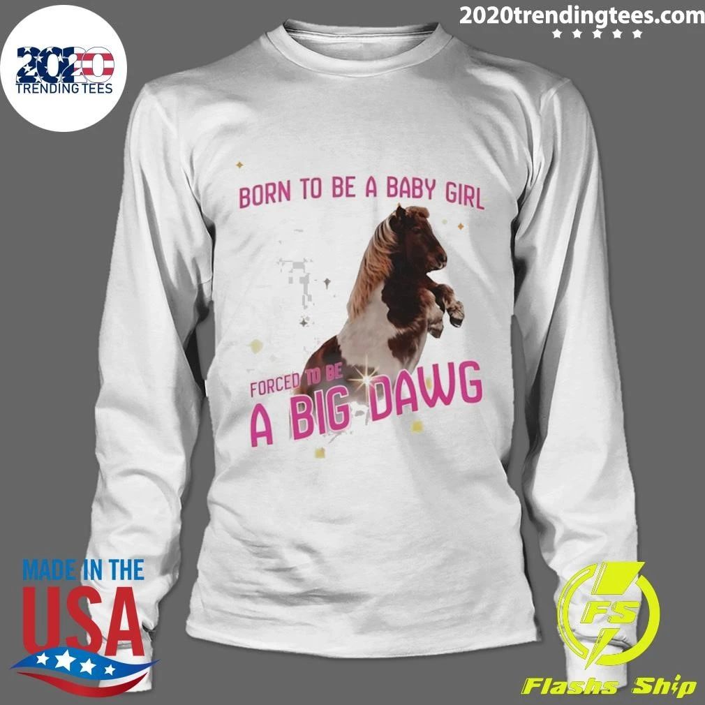 Pony Horse Born To Be A Babygirl Forced To Be A Big Dawg Shirt
