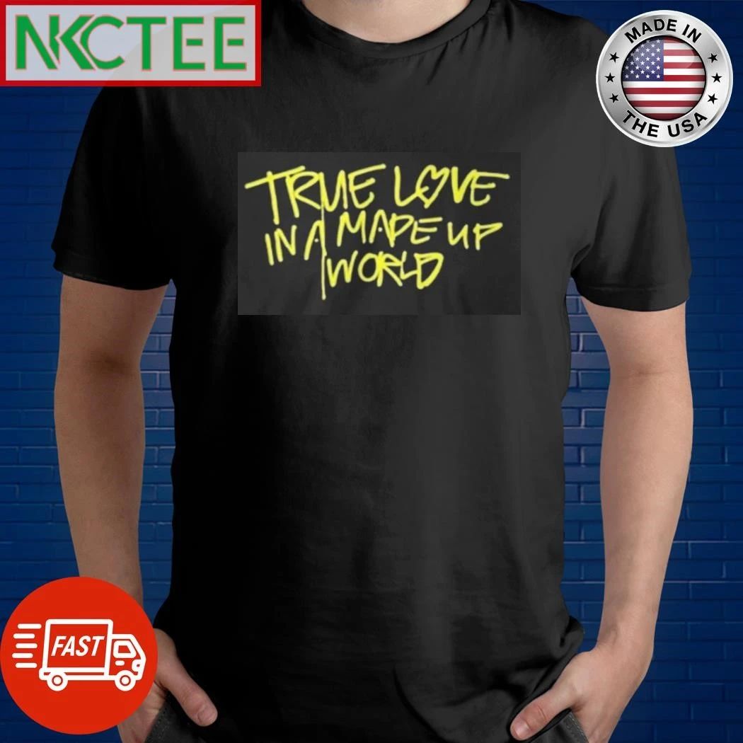 True Love In A Made Up World shirt