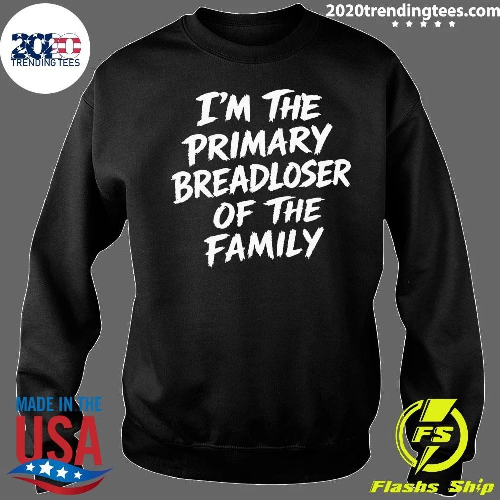 I’m The Primary Breadloser Of The Family Shirt