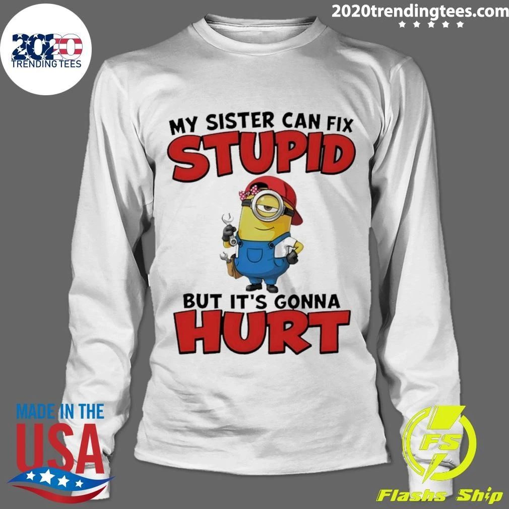 Minion My Sister Can Fix Stupid But It’s Gonna Hurt Shirt