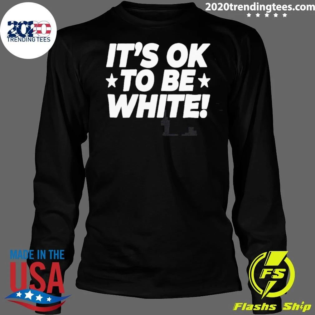 It_s Ok To Be White Political Slogan Social Commentary Shirt