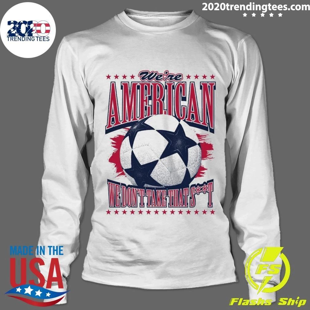 USA Soccer Fan We’re American We Don’t Take That Shit Shirt
