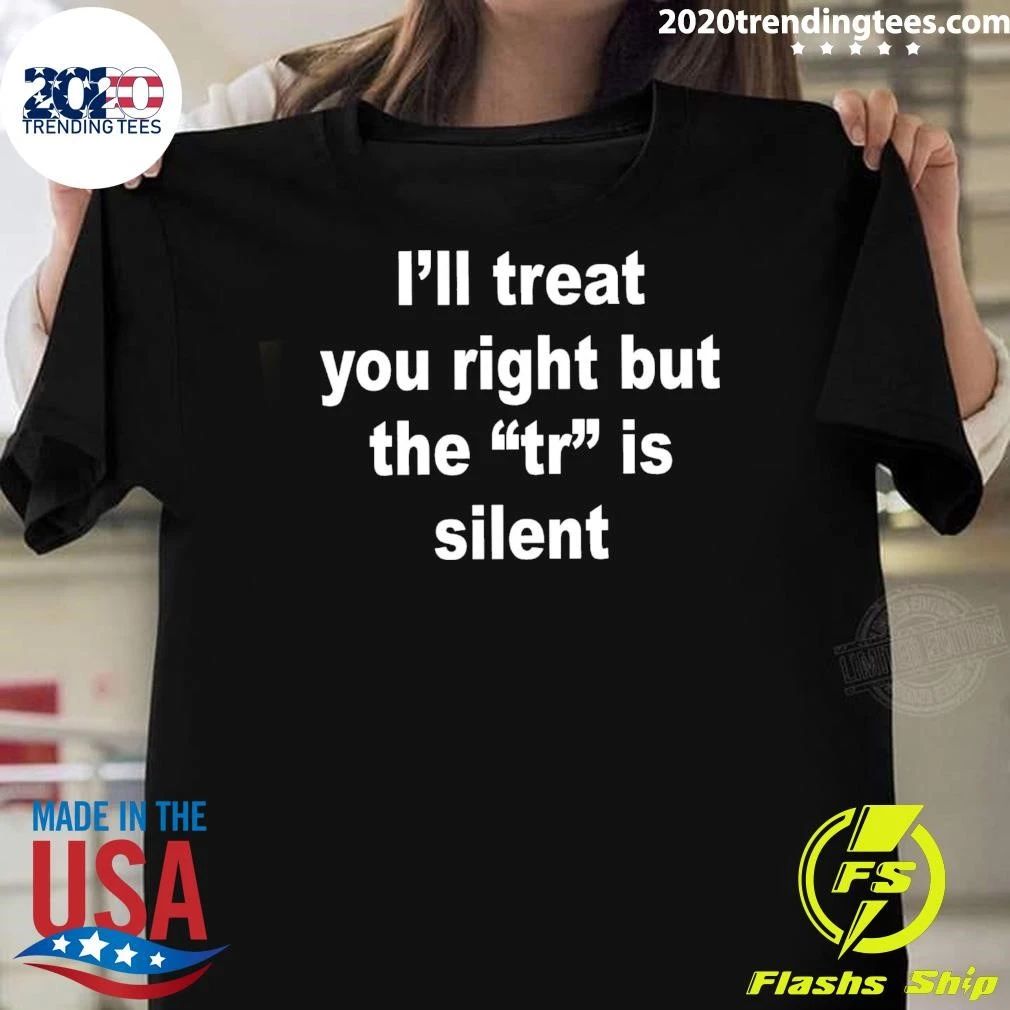 I’ll Treat You Right But The TR Is Silent Shirt