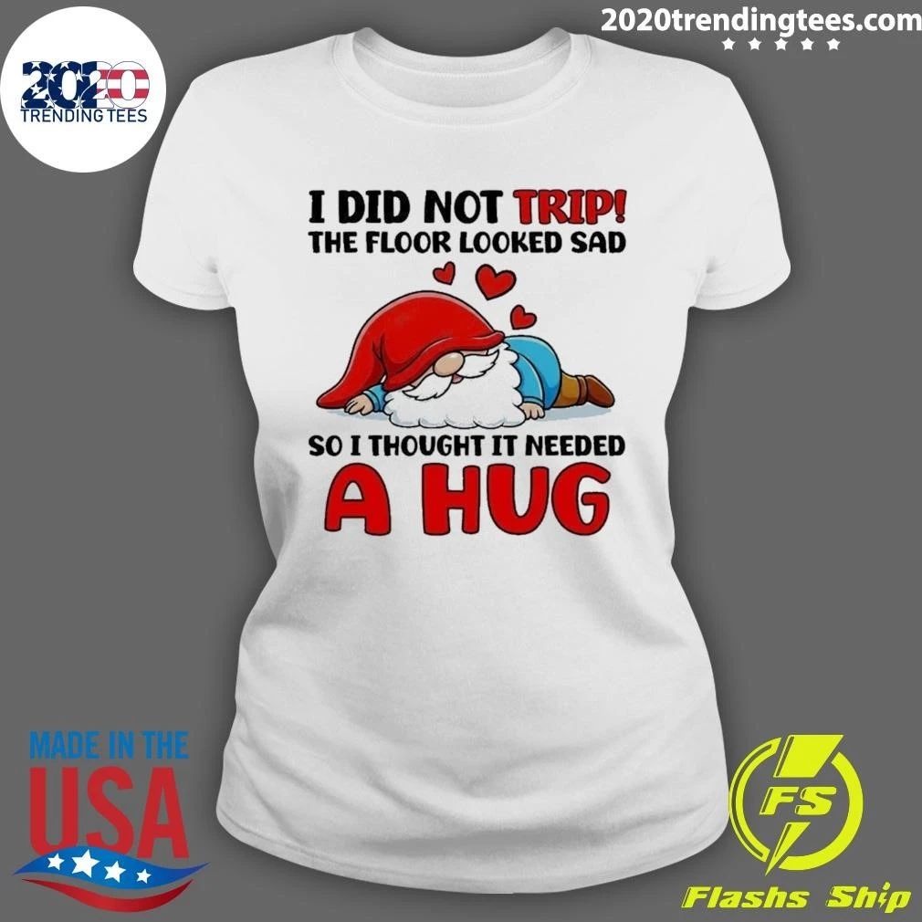 Gnome I Did Not Trip The Floor Looked Sad So I Thought It Needed A Hug Shirt