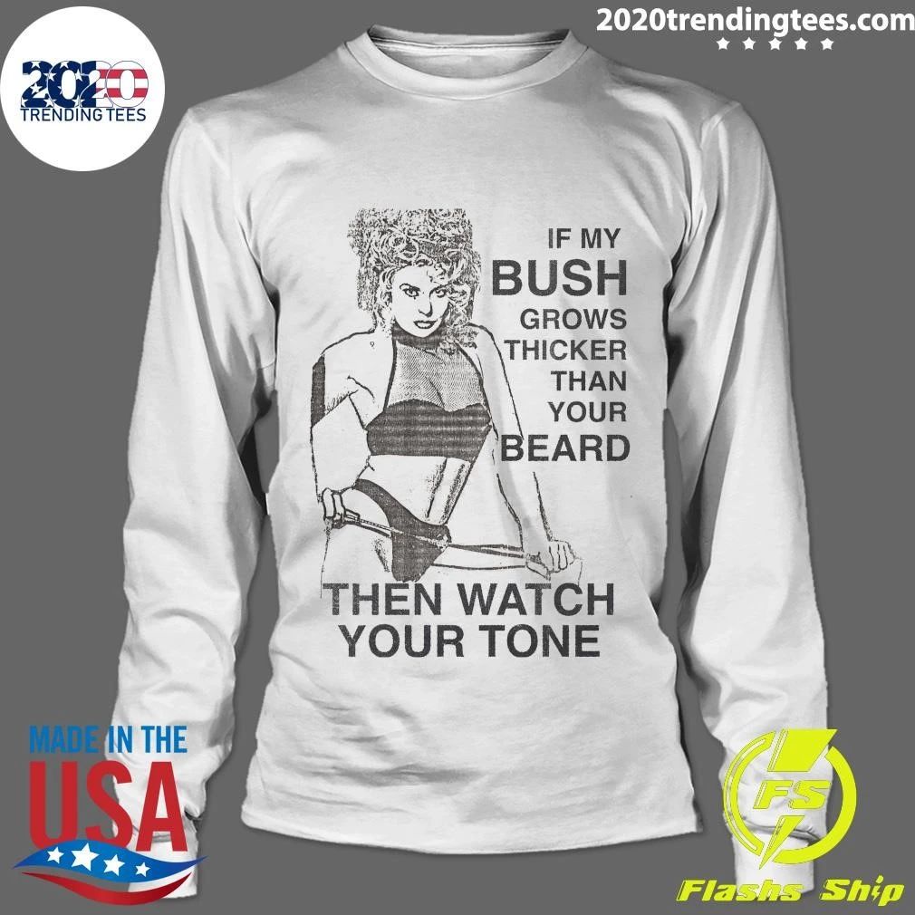 Sexy Girl Funny If My Bush Grows Thicker Than Your Beard Then Watch Your Tone Shirt
