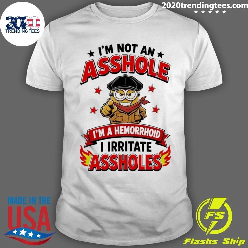 Minion I’m Not An Asshole I’m A Hemorrhoid I Irritate Asshole Shirt