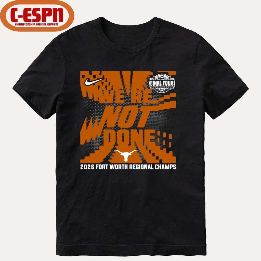 Texas Longhorns We’re Not Done 2026 NCAA Women’s Basketball Fort Worth Regional Champions T-Shirt