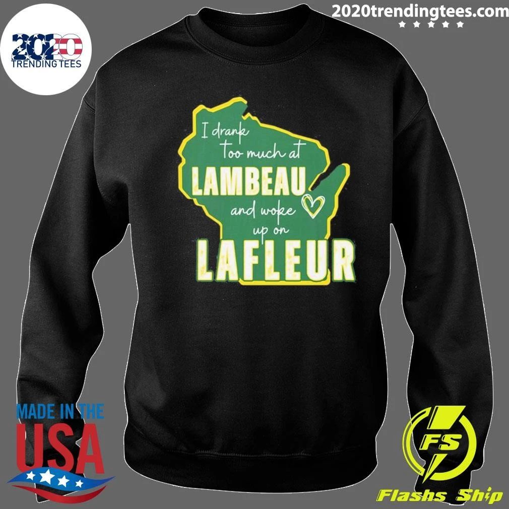 I Drank Too Much At Lambeau And Woke Up On Lafleur Shirt