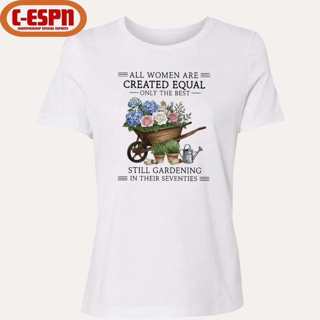 All Women Are Created Equal Only The Best Still Gardening In Their Seventies Vintage Shirt