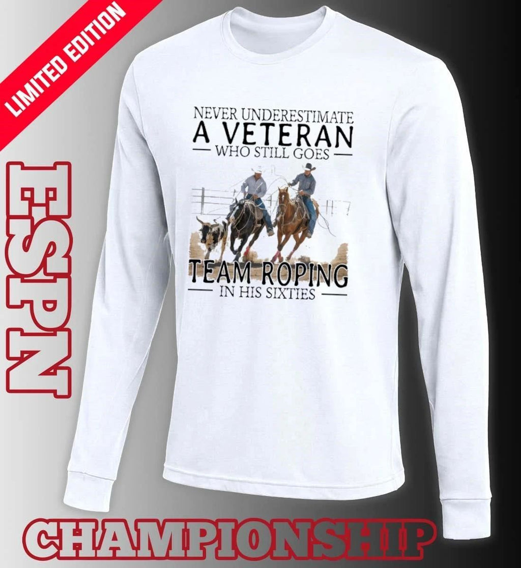 Never Underestimate A Veteran Who Still Goes Team Roping In His Sixties Shirt