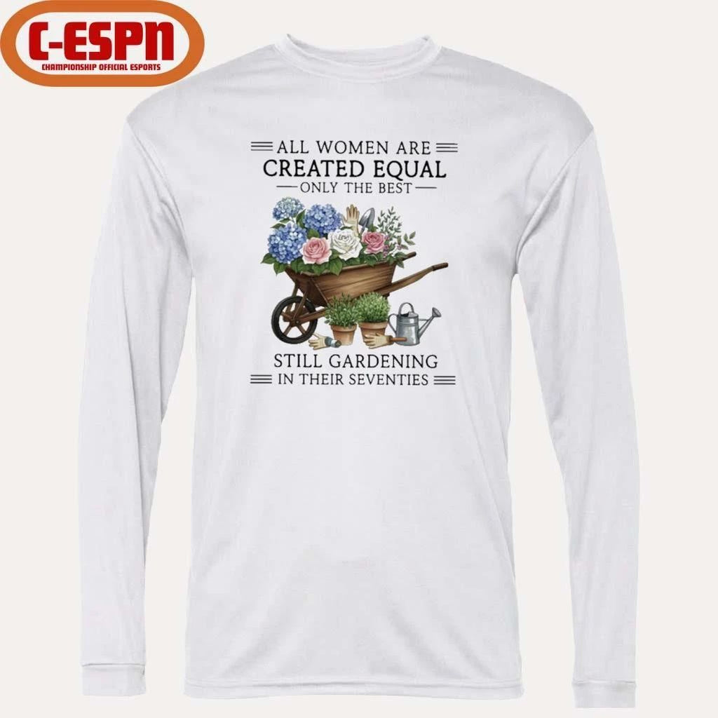 All Women Are Created Equal Only The Best Still Gardening In Their Seventies Vintage Shirt