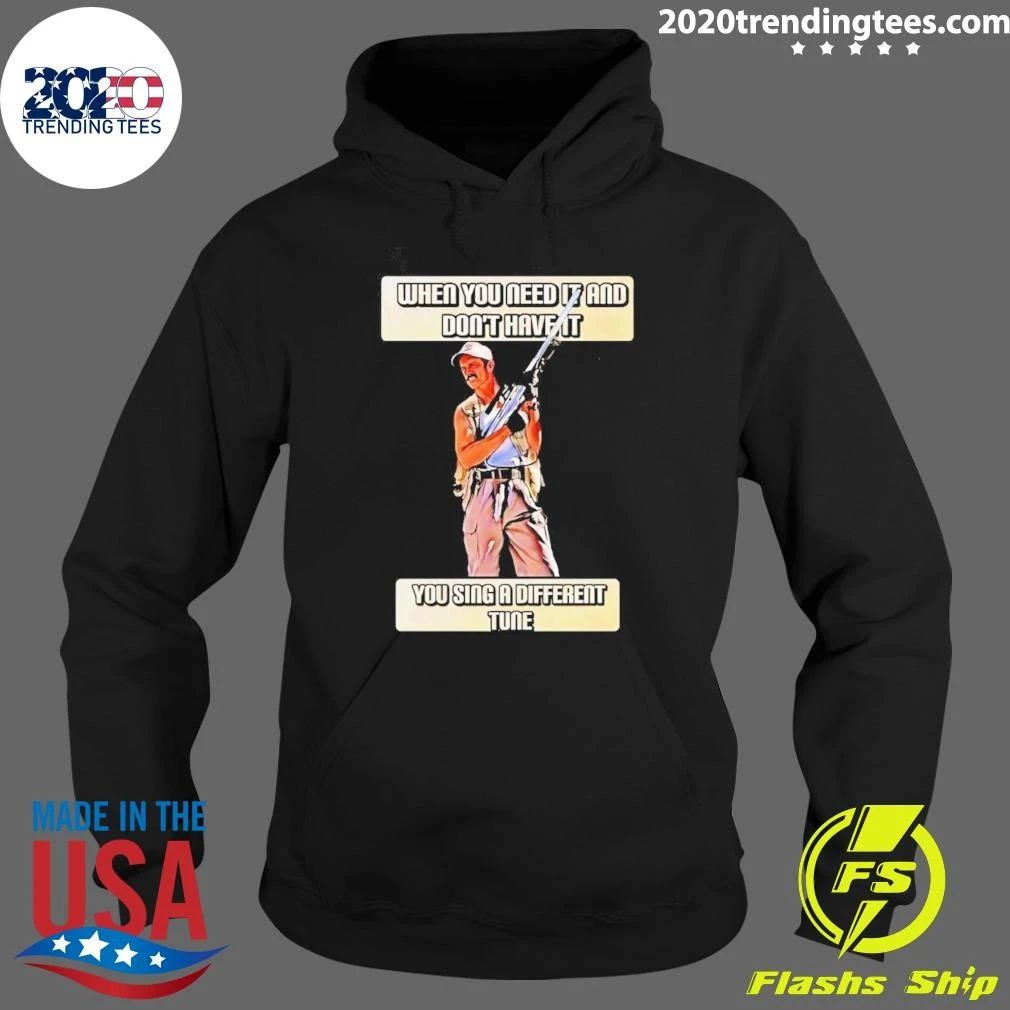 When You Need It And Don’t Have It You Sing A Different Tune Shirt