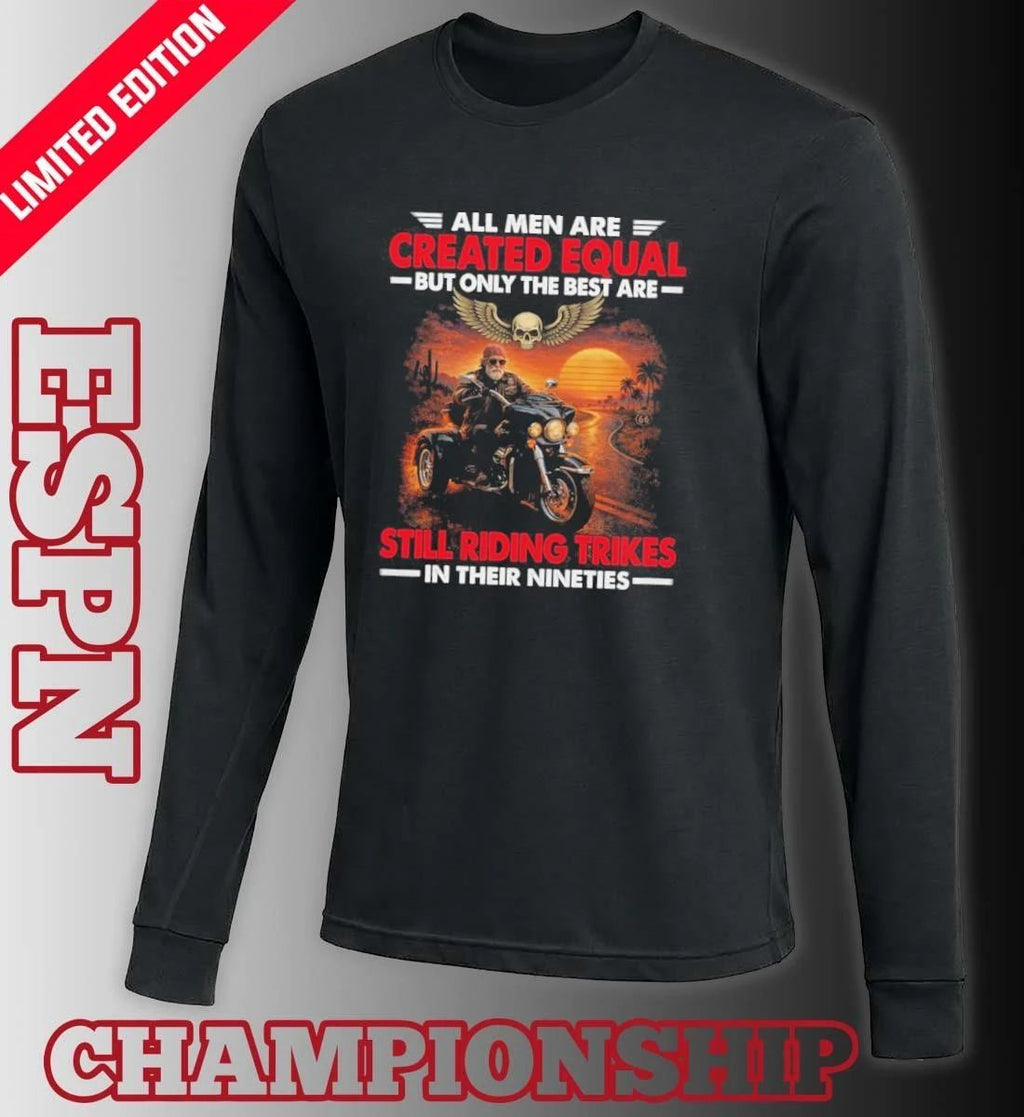 All Men Are Created Equal But Only The Best Are Still Riding Trikes In Their Nineties Shirt