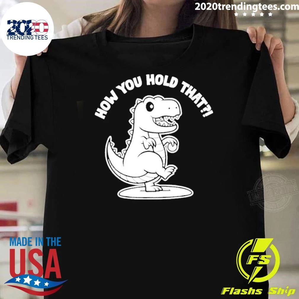 How You Hold That Dinosaur T-rex Shirt