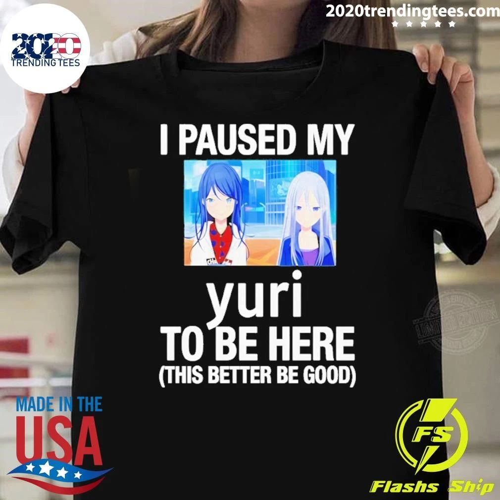 I Paused My Yuri To Be Here This Better Be Good Anime Shirt