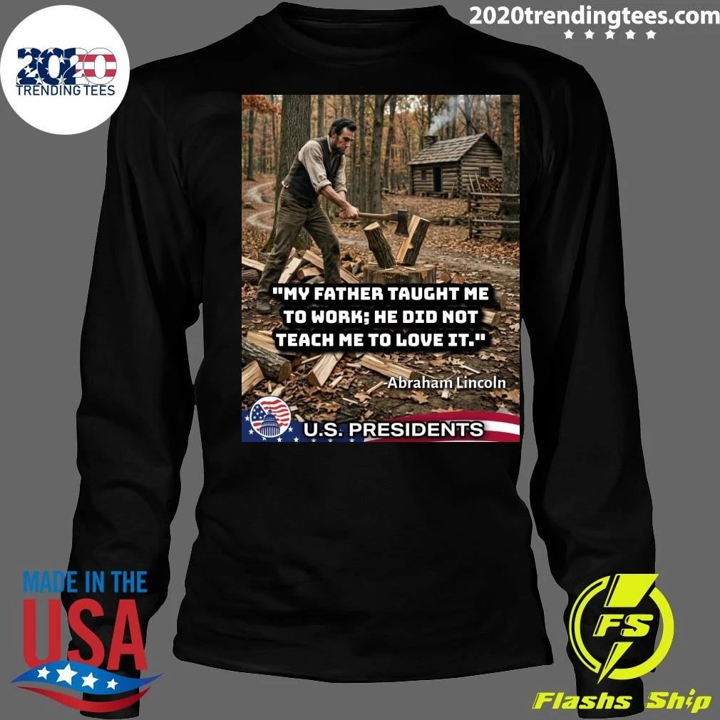 My Father Taught Me To Work, He Did Not Teach Me To Love It Abraham Lincoln Shirt