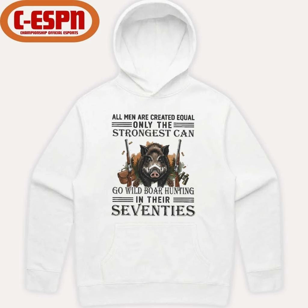 All Men Are Equal Only The Strongest Can Go Wild Boar Hunting In Their Seventies Shirt