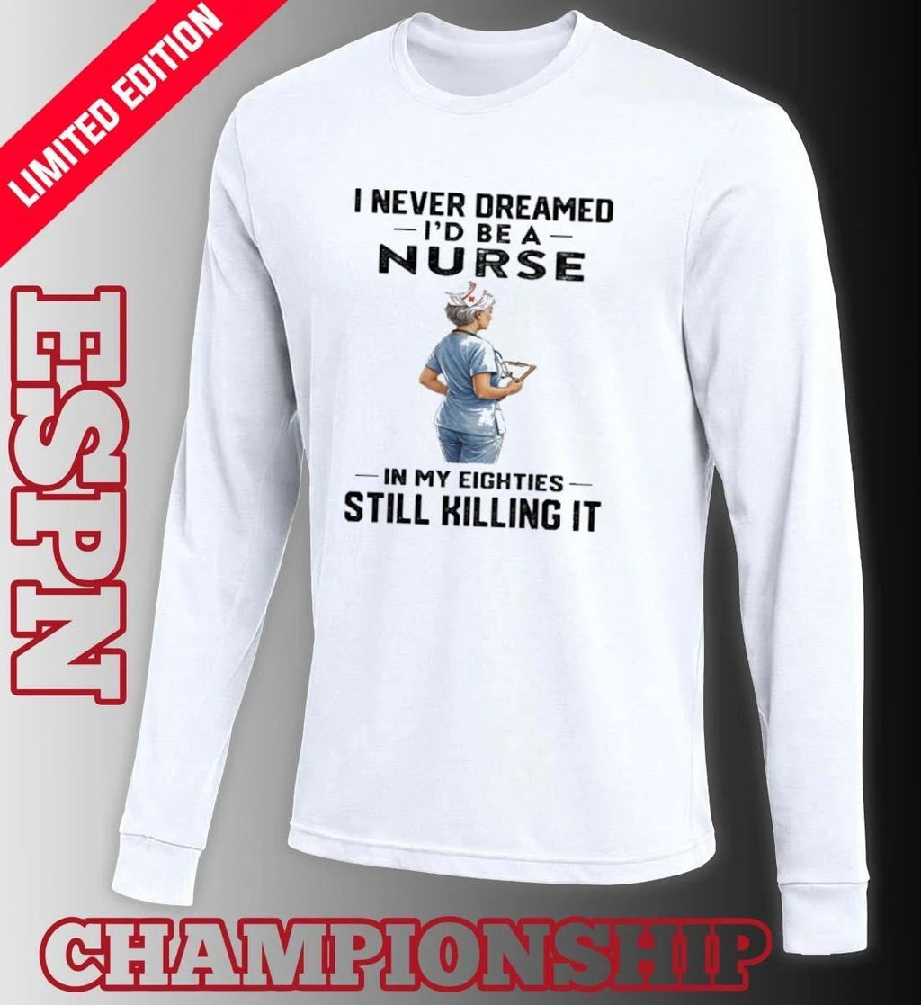 I Never Dreamed I’d Be A Nurse In My Eighties Still Killing It Shirt