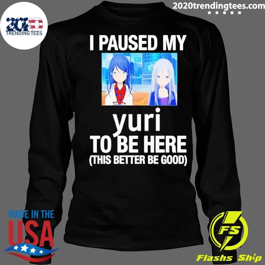 I Paused My Yuri To Be Here This Better Be Good Anime Shirt