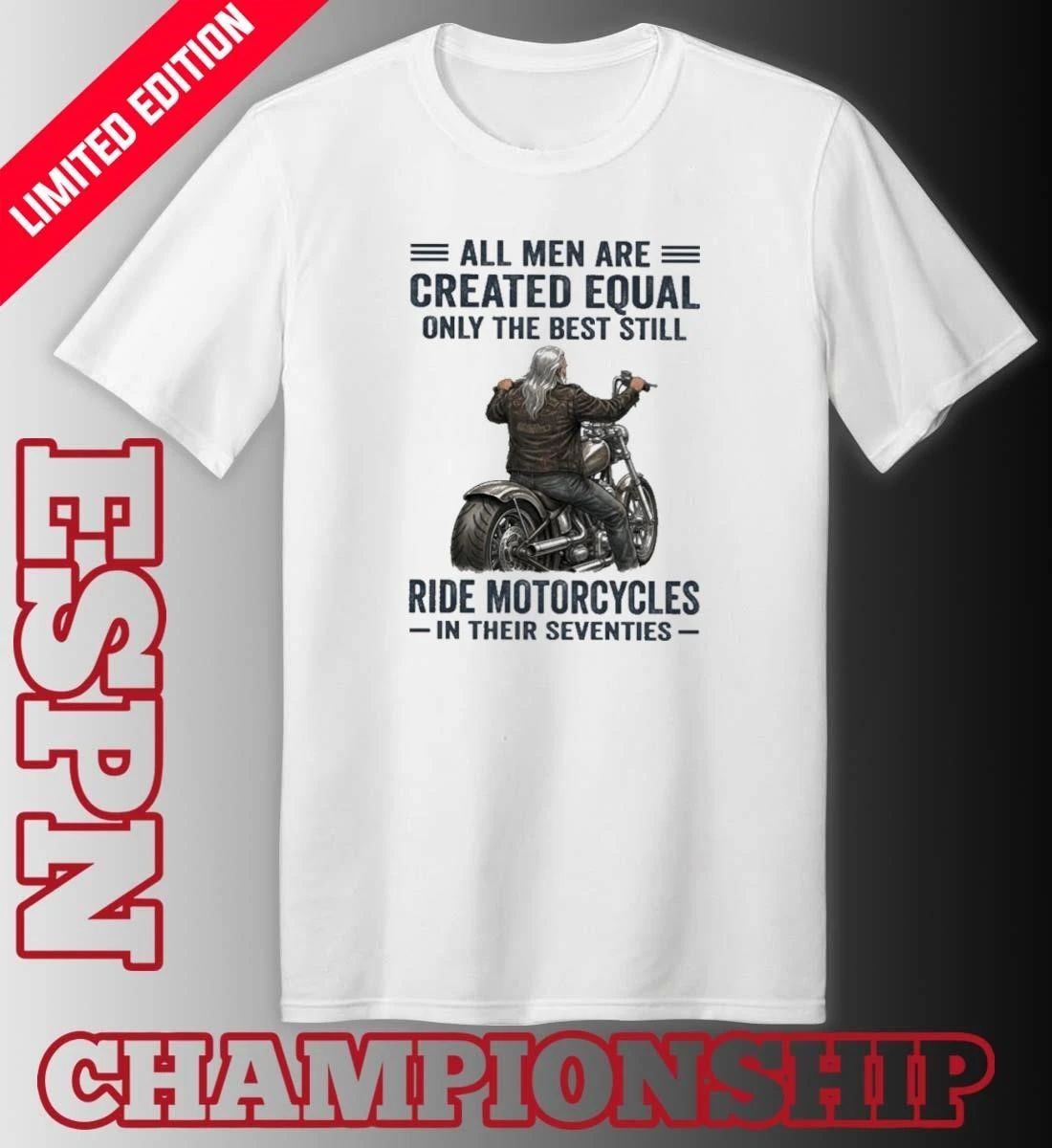 All Men Are Created Equal Only The Best Still Ride Motorcycle In Their Seventies Shirt