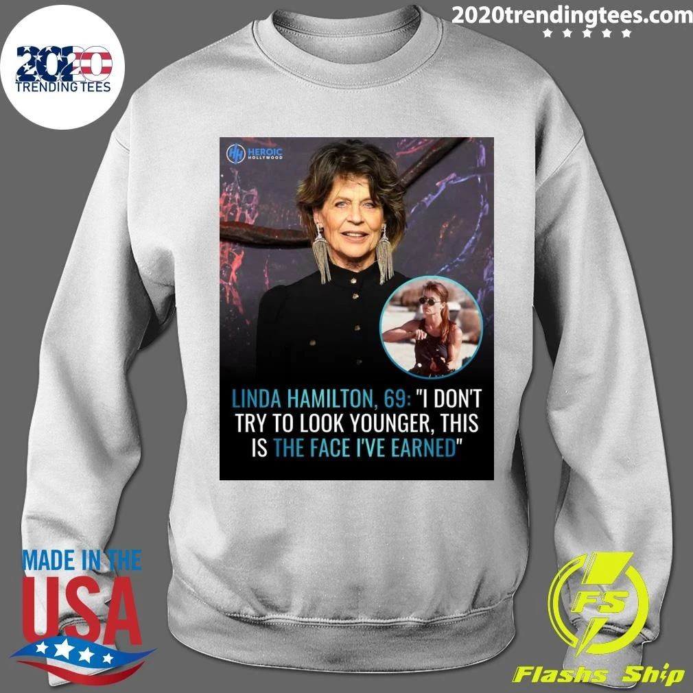 Linda Hamilton, 69 I Don’t Try To Look Younger, This Is The Face I’ve Earned Shirt