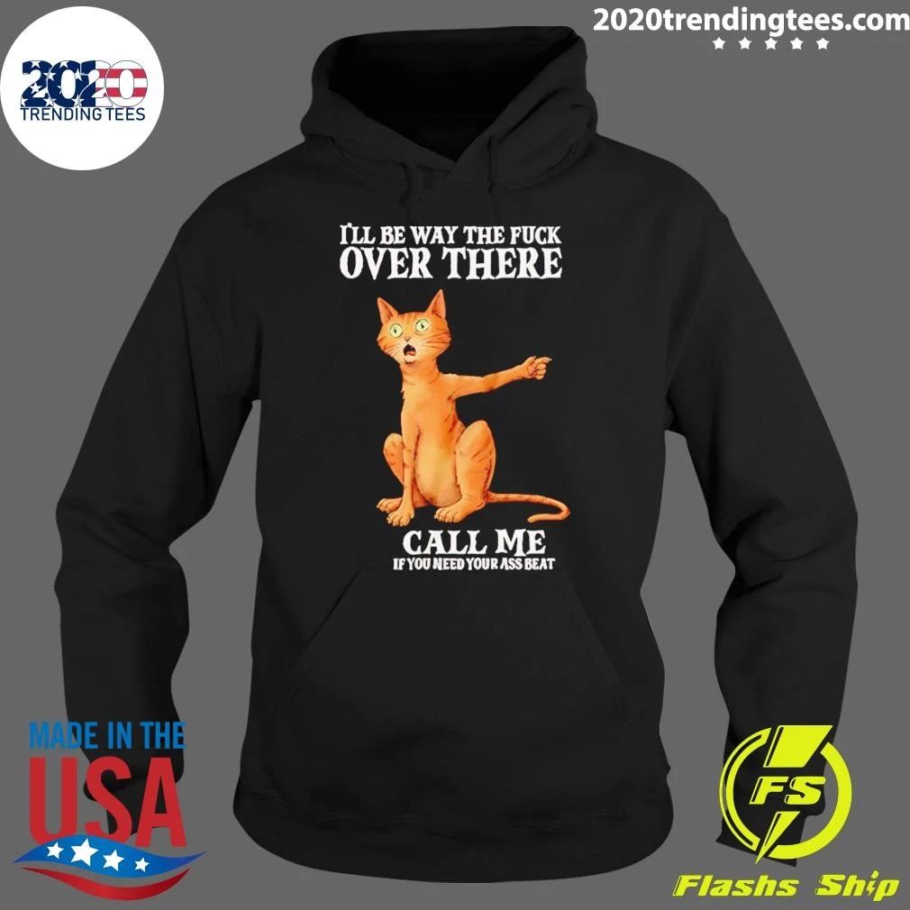 I’ll Be Way the Fuck over There Call Me if You Need Your Ass Beat Cat Shirt