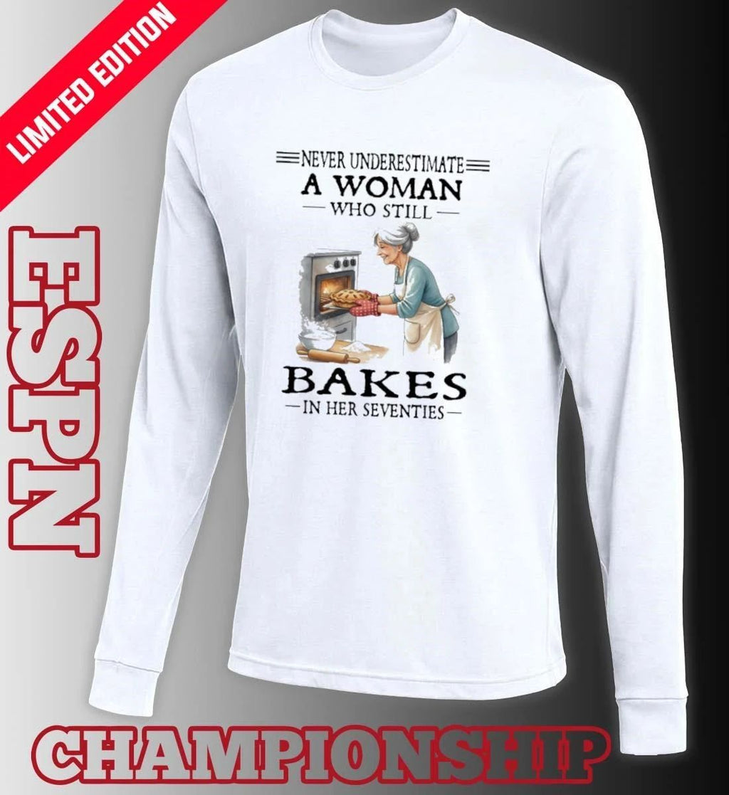 Never Underestimate A Woman Who Still Bakes In Her Seventies Shirt