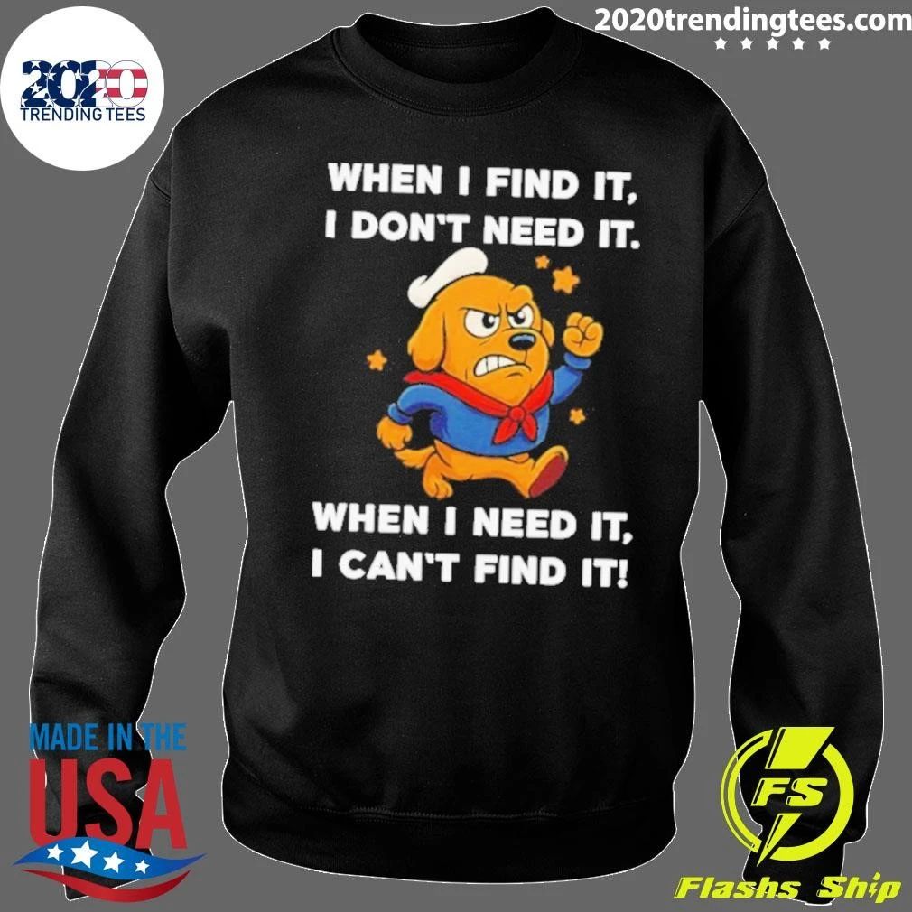 When I Find It I Don’t Need It When I Need It I Can’t Find It Dog Shirt