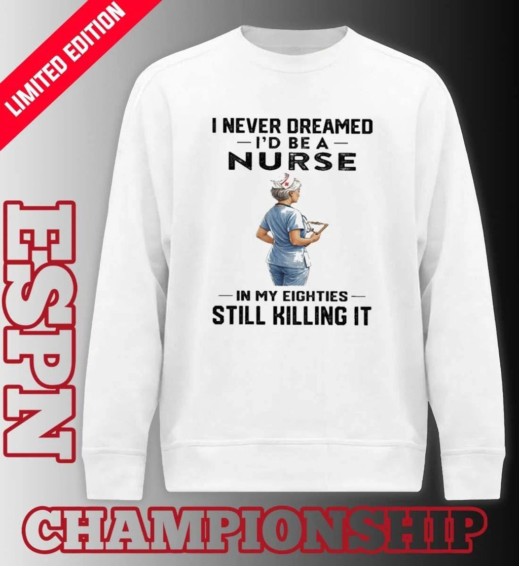 I Never Dreamed I’d Be A Nurse In My Eighties Still Killing It Shirt