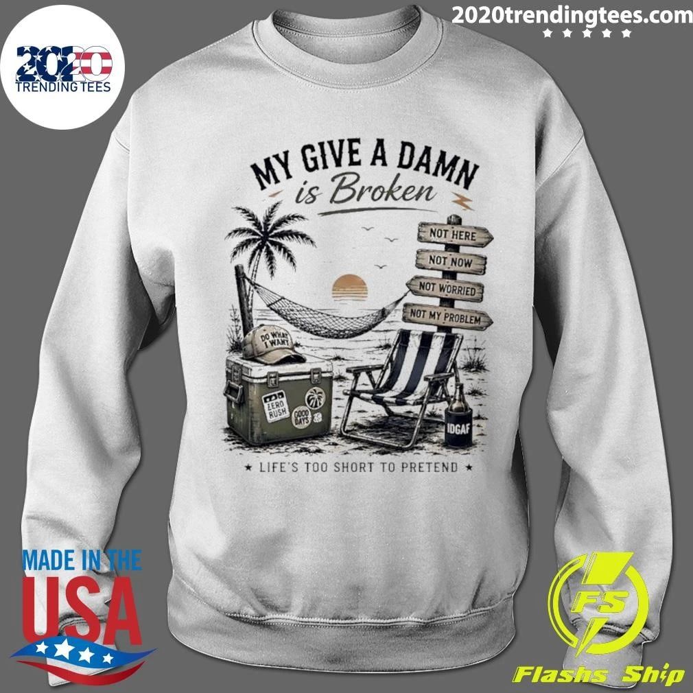My Give A Damn Is Broken Beach Life’s Too Short to Pretend Shirt