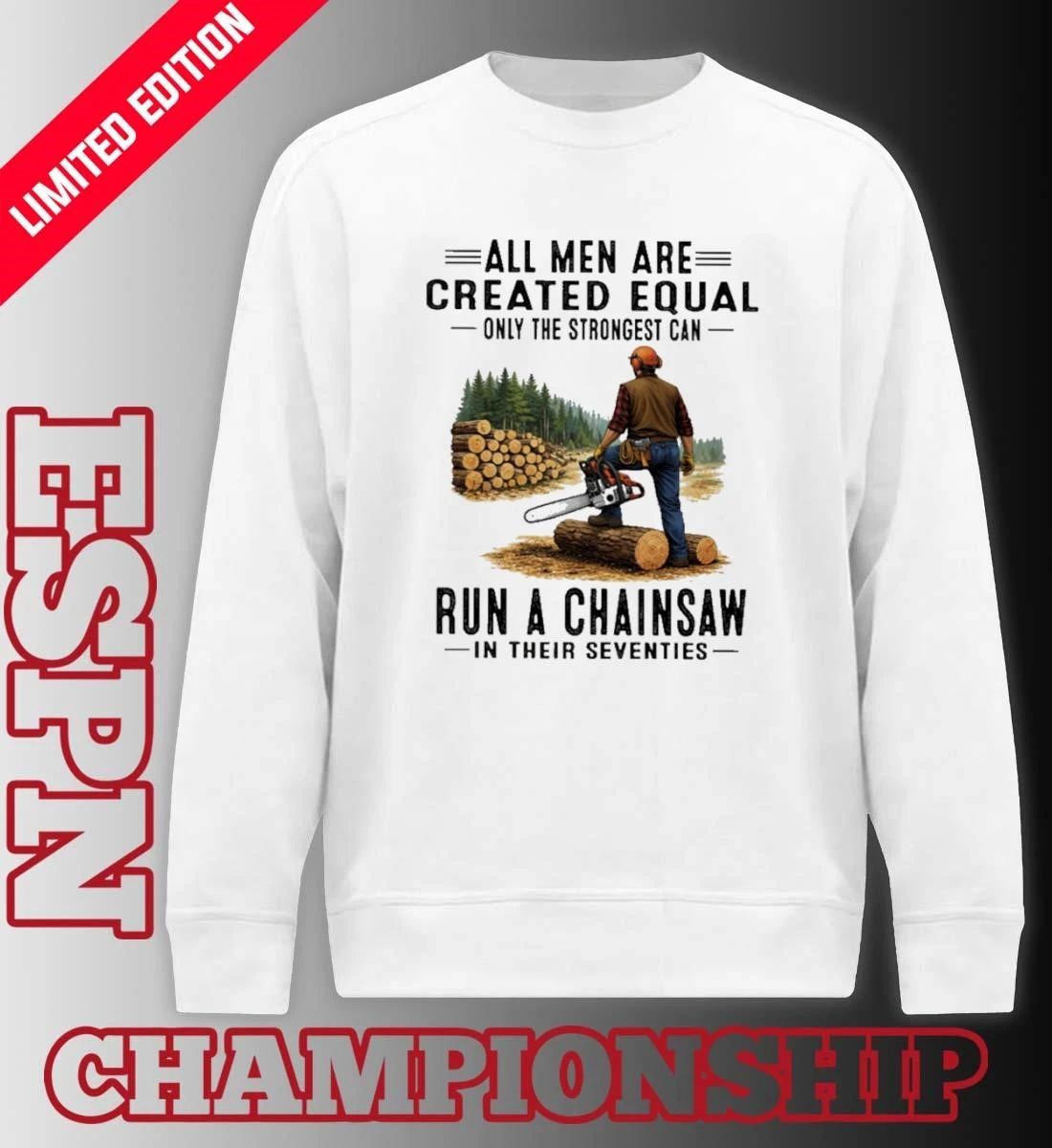 All Men Are Created Equal Only The Strongest Can Run A Chain Saw In Their Seventies Shirt