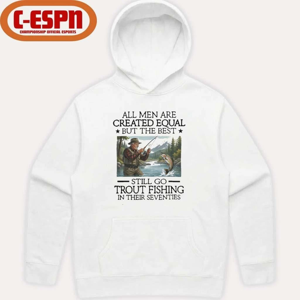 All Men Are Created Equal But The Best Still Go Trout Fishing In Their Seventies Shirt