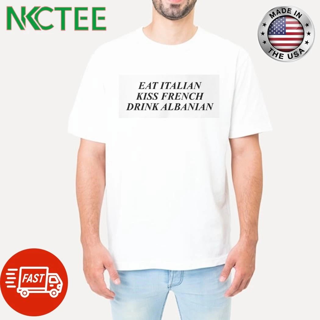 Eat Italian Kiss French Drink Albanian shirt