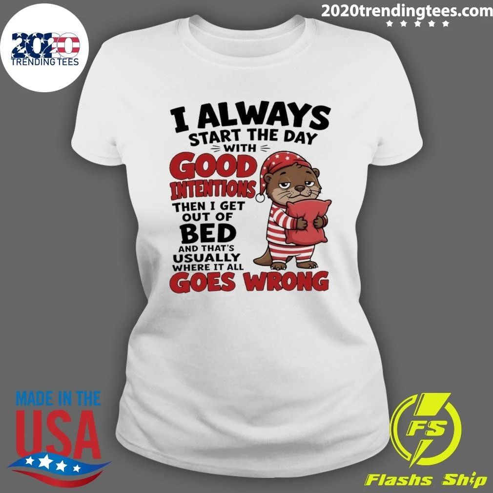Otter I Always Start The Day With Good Intentions Then I Get Out Of Bed And That’s Shirt