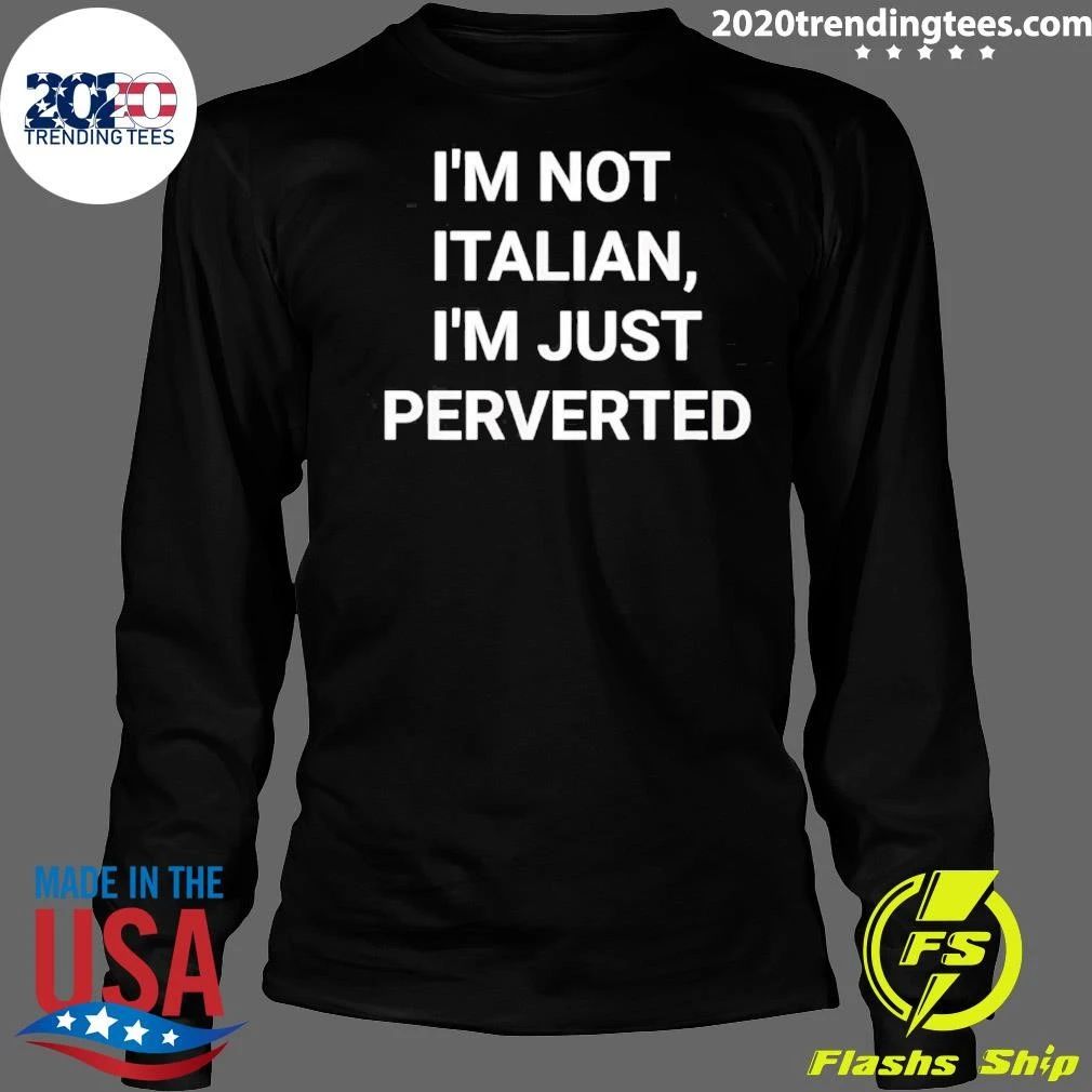 I’m Not Italian I’m Just Perverted Shirt
