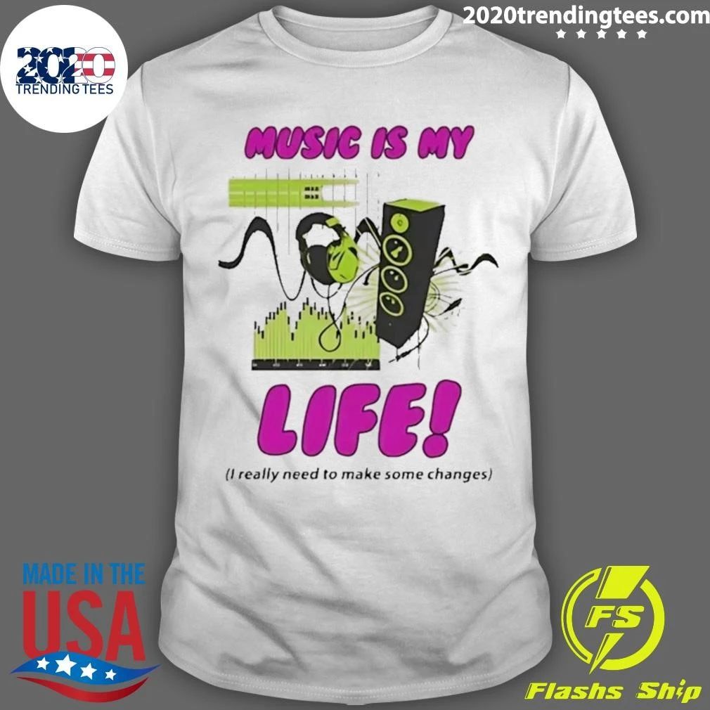 Music Is My Life I Really Need To Make Some Changes Shirt