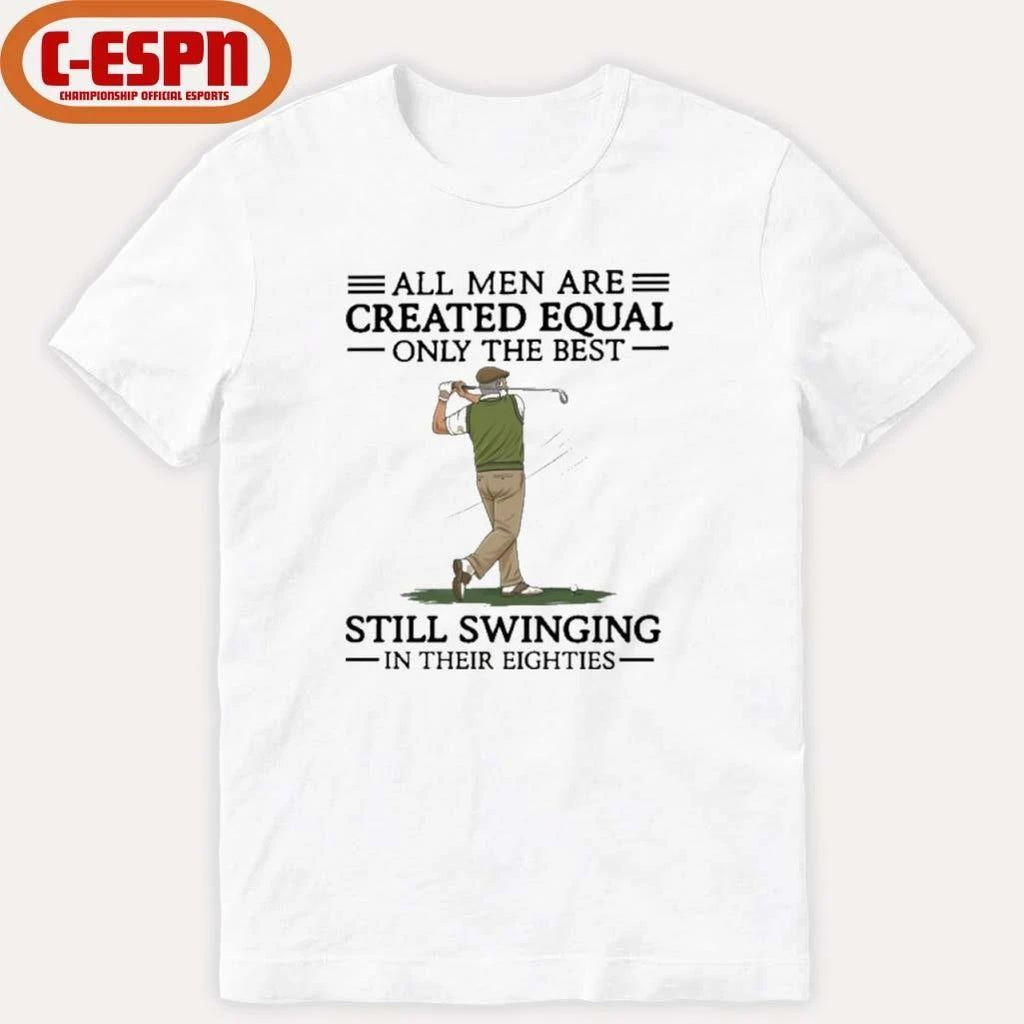All Men Are Created Equal Only The Best Still Swinging In Their Eighties Shirt