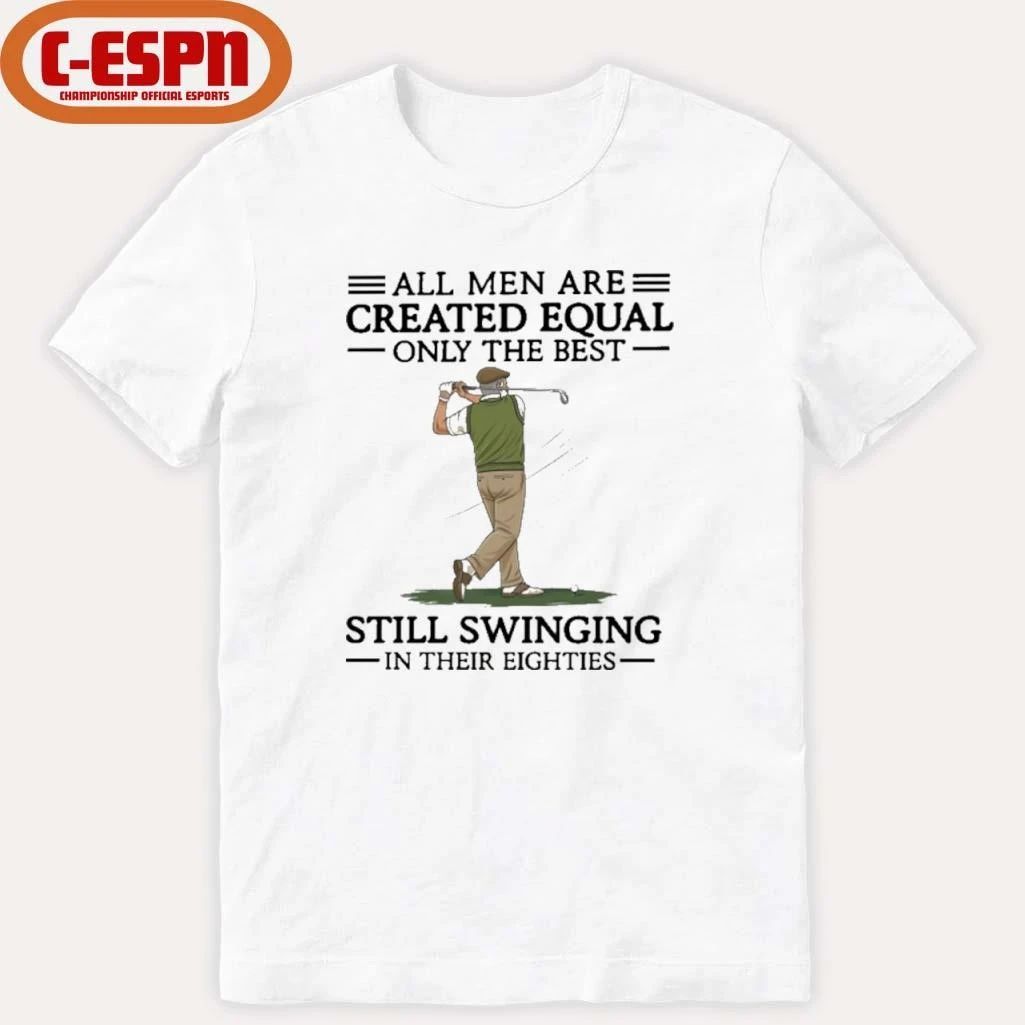All Men Are Created Equal Only The Best Still Swinging In Their Eighties Shirt