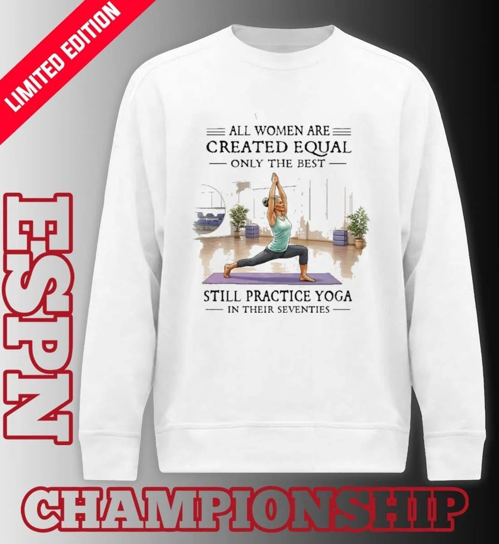 All Women Are Created Equal, Only The Best Still Practice Yoga In Their Seventies 70s Shirt