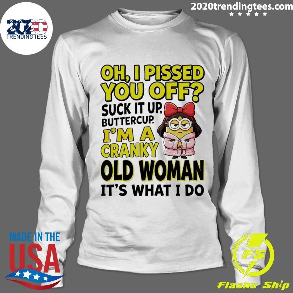 Minion Oh I Pissed You Off Suck It Up Butter Cup I’m A Cranky Old Woman It’s What I Do Shirt