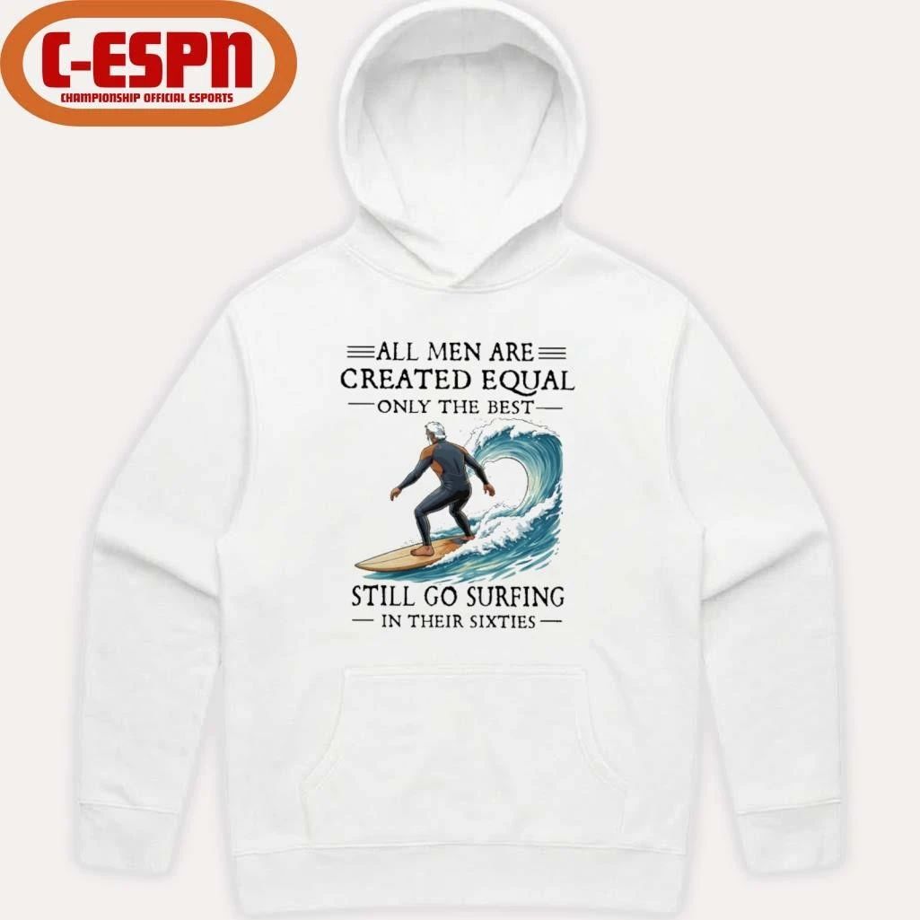 All Men Are Created Equal Only The Best Still Go Surfing In Their Sixties Shirt