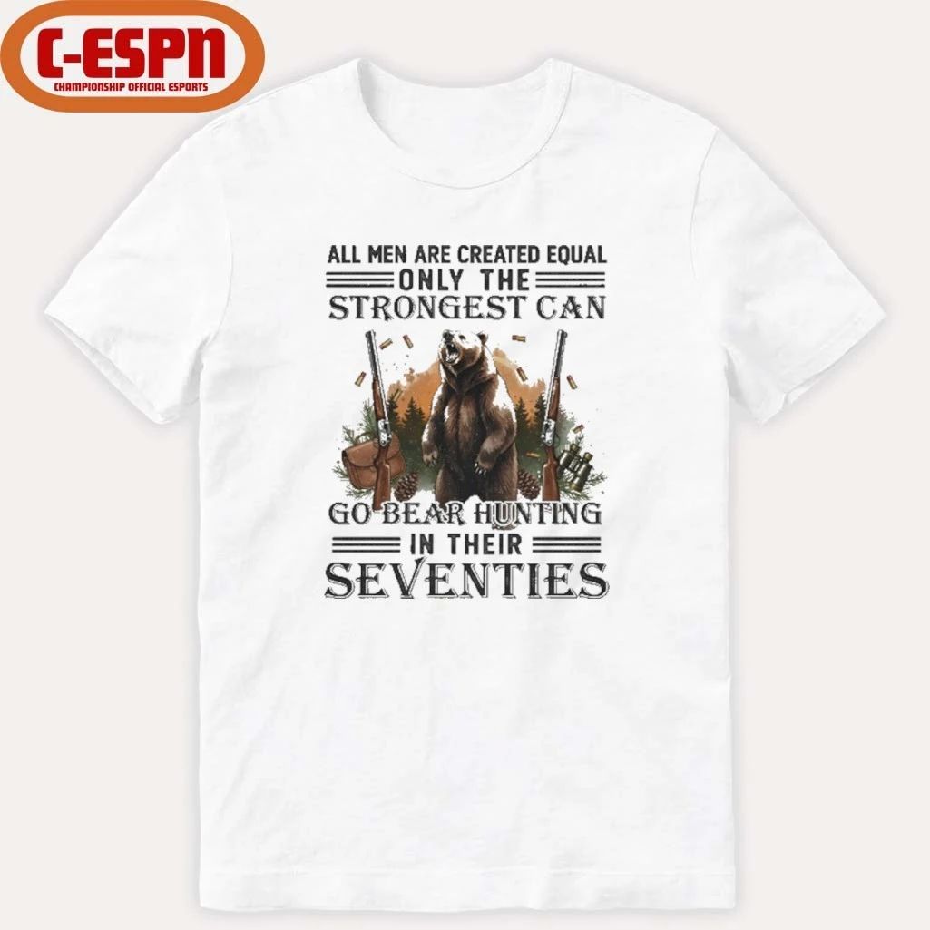 All Men Are Equal Only The Strongest Can Go Bear Hunting In Their Seventies Shirt