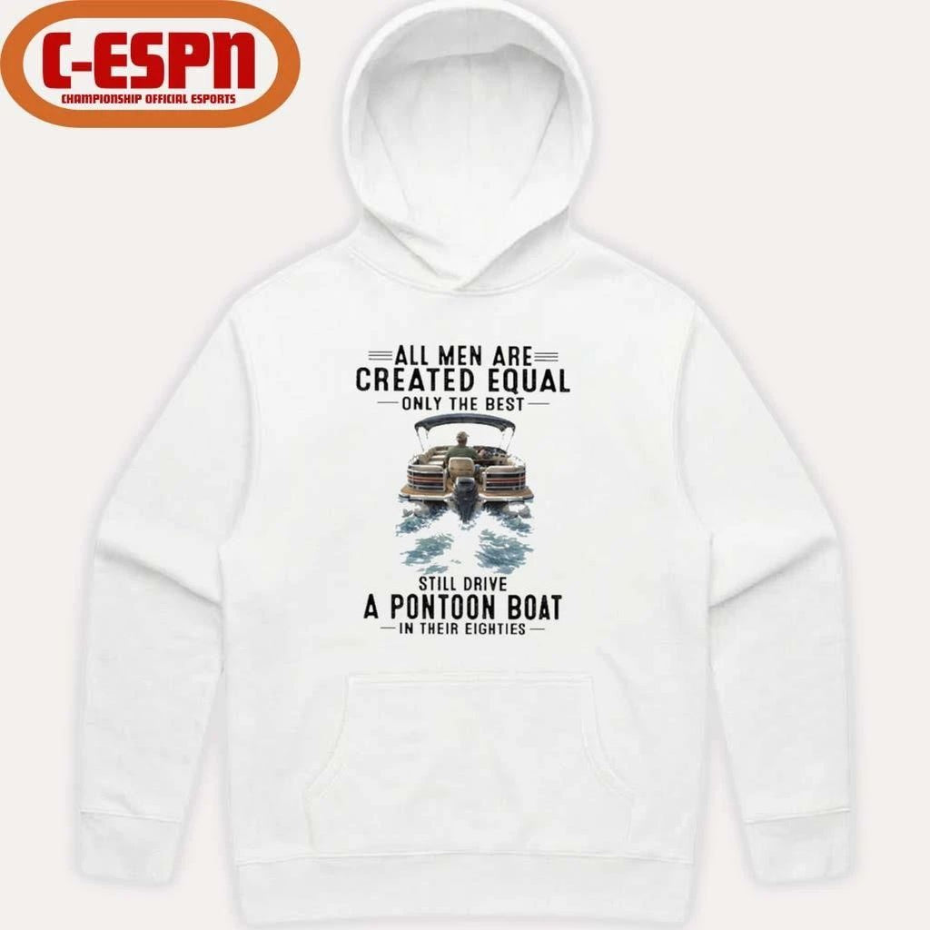 All Men Are Created Equal Only The Best Still Drive A Pontoon Boat In Their Eighties Shirt