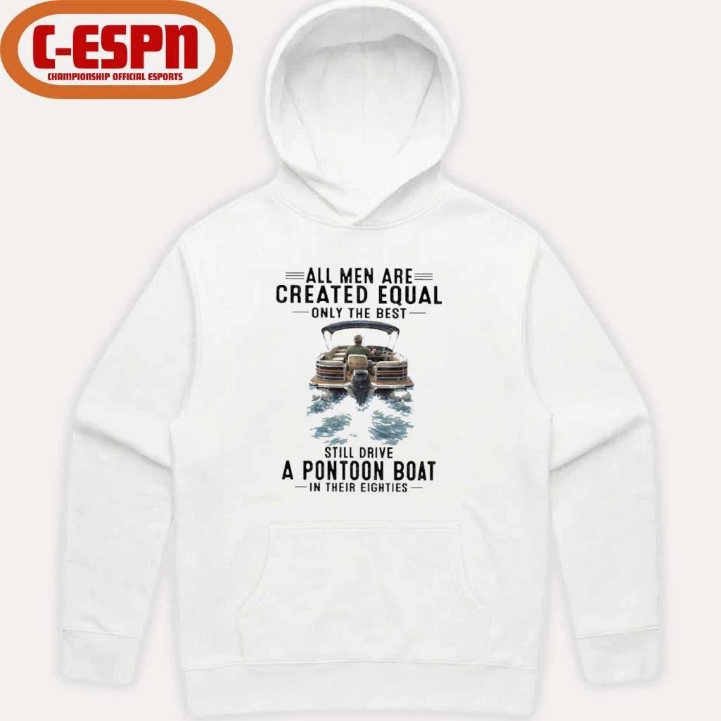 All Men Are Created Equal Only The Best Still Drive A Pontoon Boat In Their Eighties Shirt