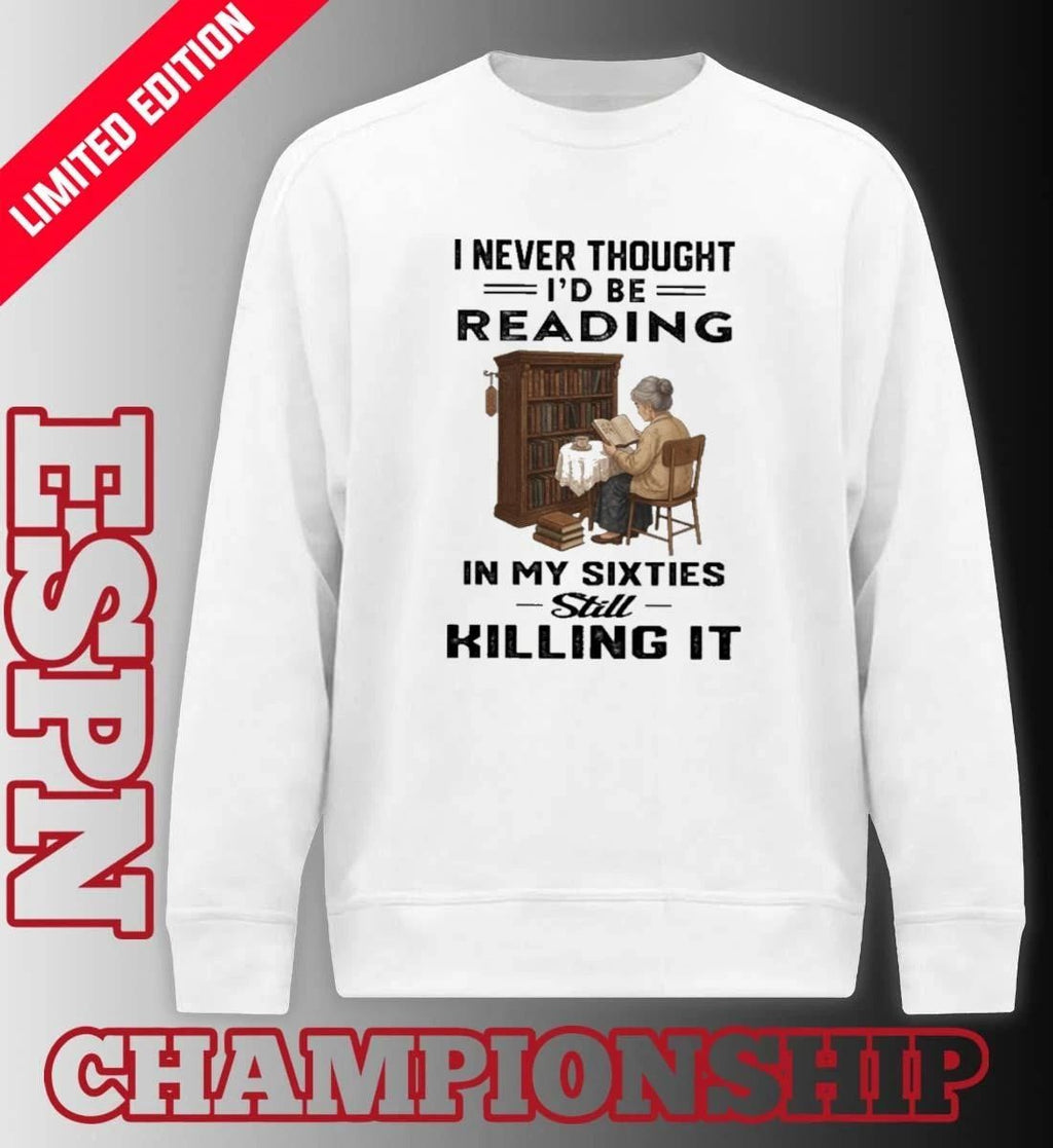 I Never Thought I’d Be Reading In My Sixties Still Killing It Shirt