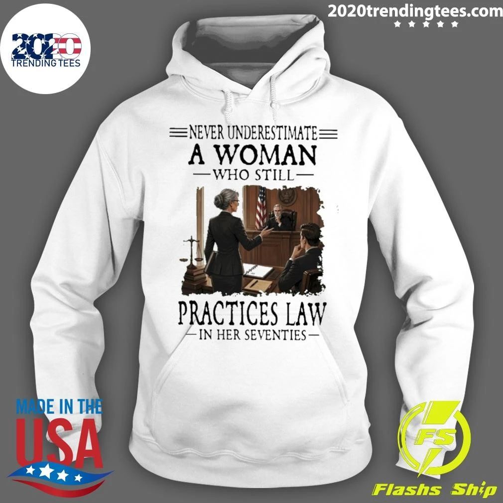 Never Underestimate A Woman Who Still Practices Law In Her Seventies Shirt